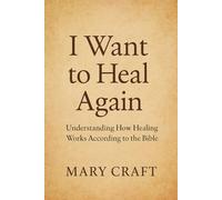 I Want to Heal Again: Understanding How Healing Works According to the Bible