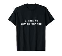 I Want to Key My Car Too Sarcastic Citazione Saying Fun Gift Maglietta