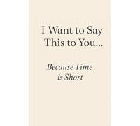 I Want to Say This to You… Because Time is Short