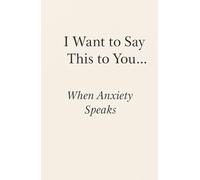 I Want to Say This to You… When Anxiety Speaks