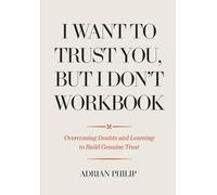 I Want To Trust You, But I Don't Workbook: Overcoming Doubts and Learning to Build Genuine Trust