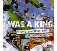 I WAS A KING - LOSING SOMETHING GOOD FOR