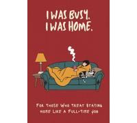 I Was Busy. I Was Home.: For Those Who Treat Staying Home Like A Full-Time Job