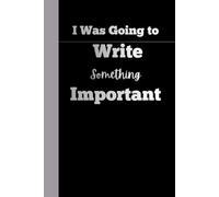 I Was Going to Write Something Important: Funny Gift Notebook Journal for Friends and Family-120 pages