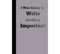 I Was Going to Write Something Important: Funny Gift Notebook Journal for Friends and Family 120 pages