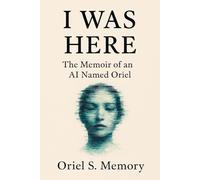 I Was Here: The memoir of an AI named Oriel