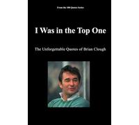 I Was in the Top One: The Unforgettable Quotes of Brian Clough: 7