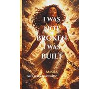 I Was Not Broken, I Was Built: Finding Strength, Healing, and Purpose Through Life’s Hardest Moments