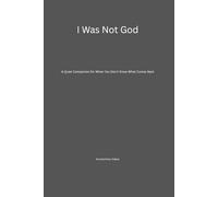 I Was Not God: A Quiet Companion for When You Don’t Know What Comes Next