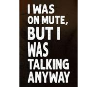 I Was On Mute, But I Was Talking Anyway: A Funny Blank Lined Journal for Office Humor, Sarcastic Notes, or Passive-Aggressive Planning
