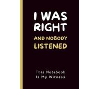I Was Right And Nobody Listened, This Notebook Is My Witness: Funny Sarcastic Lined Notebook for Boss, Coworkers and Employees | Office Humor Journal Gift for Men and Women, 140 Pages.