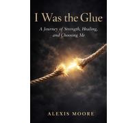 I Was the Glue: A Journey of Strength, Healing, and Choosing Me