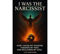 I Was the Narcissist: How I Faced My Shadow, Forgave My Past, and Reclaimed My Soul