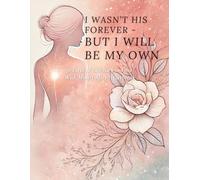 I Wasn’t His Forever - But I Will Be My Own: 30-Day Heartbreak Healing Journal for Women: A gentle writing journey to release heartbreak, rebuild self-worth, and fall back in love with yourself