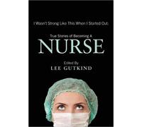 I Wasn't Strong Like This When I Started Out: True Stories of Becoming a Nurse