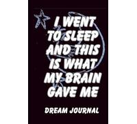 I Went To Sleep And This Is What My Brain Gave Me Dream Journal: Notebook And Diary with Guided Prompts For Recording Dream Interpretation and Feeling Upon Awakening for Women, Men & Teens