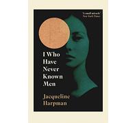 I Who Have Never Known Men: Discover the haunting, heart-breaking post-apocalyptic tale