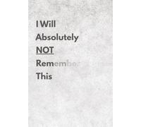 I Will Absolutely Not Remember This: Funny Gift Notebook Journal, Gift For Co-workers, Friends and Family, 120 Pages