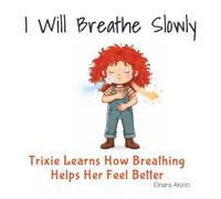 I Will Breathe Slowly: Trixie Learns How Breathing Helps Her Feel Better