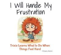 I Will Handle My Frustration: Trixie Learns What to Do When Things Feel Hard