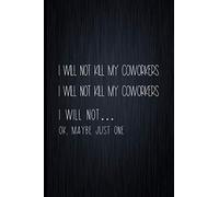I Will Not Kill My Coworkers: Coworker Notebook, Sarcastic Humor, Funny Gag Gift Work, Boss, Colleague, Employee, HR, Office Journal