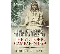 I Will Not Surrender the Hair of a Horse's Tail: The Victorio Campaign 1879