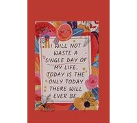 I will not waste a single day of my life today is the only today there will ever be-Lined Notebook 6 x 9 100 pages with heart interior