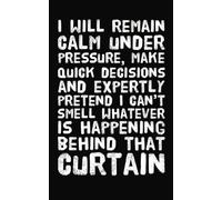 I Will Remain Calm Under Pressure, Make Quick Decisions and Expertly Pretend I Can't Smell Whatever is Happening Behind That Curtain: 5x8 | 300-Page ... | Perfect for Students, Nurses & Doctors