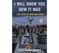 I Will Show You How It Was: The Story of Wartime Kyiv by Ponomarenko, Illia