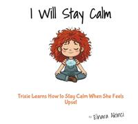I Will Stay Calm: Trixie Learns How to Stay Calm When She Feels Upset