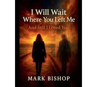 I Will Wait Where You Left Me: And Still I Loved You
