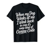 I Wink Back At My Dog in Case It's Canine Code |- Maglietta