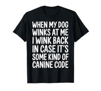 I Wink Back At My Dog in Case It's Canine Code - Maglietta
