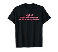 I Wish all My Problems Were As Little As My Boobs Y2k Slogan Maglietta