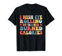 I Wish Eye Rolling My Trainer ha Bruciato Calorie Maglietta