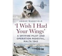 I Wish I Had Your Wings: A Spitfire Pilot and Operation Pedestal, Malta 1942