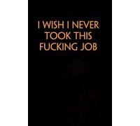 I Wish I Never Took This Fucking Job: Funny Gag Gift Notebook for Co-workers, Adults, School, Office, Team, Workplace, Staff members, Boss (100 pages; 6x9 inches)