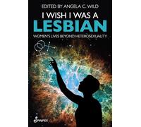 I Wish I Was a Lesbian: Women’s Lives beyond Heterosexuality