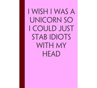 I Wish I Was A Unicorn So I Could Just Stab Idiots With My Head: Funny Gag Gift Notebook for Team, Friends, Employees, Staff Member, Co-workers, Boss, School ( 6"x9" )