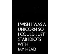 I Wish I Was A Unicorn So I Could Just Stab Idiots With My Head: Funny Sarcastic Sayings Notebook for Friends, Boss, Office, Family, Employees, Thanksgiving, Christmas (110 pages/ 6"x9")