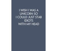 I Wish I was A Unicorn So I Could Just Stab Idiots With My Head: Funny Work Notebook Sarcasm Saying For Co-workers, Friends, Employees, Staff Member, Workplace, HR, Office ( 6x9 inch, 100 pages)