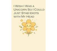 I Wish I Was a Unicorn So I Could Just Stab Idiots with My Head: Lined Notebook with Humor Quotes On The Cover For Friends, Office, Coworker, Secret Santa, Family ( Size 6x9 inch)