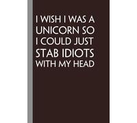 I Wish I Was A Unicorn So I Could Just Stab Idiots With My Head: Notebook with Funny Quote On Cover for Friends, Teammates, Office, Boss, Employees, Staff (size 6x9 in,100 Pages)