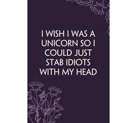 I Wish I Was A Unicorn So I Could Just Stab Idiots With My Head: Notebook With Funny Sayings On Cover For Office, Workplace, College, Employees, Coworkers, Assistant, Boss, [size 6"x9" -100 page]