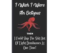I Wish I Were An Octopus, Then I Could Slap The Shit Out Of Eight Dumbasses At One Time!: Funny Profane Notebook For Journaling Encounters With ... The Dumbass Shit You Do - Great Gag Gift