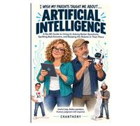 I Wish My Parents Taught Me About… Artificial Intelligence: A No-BS Guide to Using AI, Asking Better Questions, Spotting Bad Answers, and Keeping the Robots in Their Place