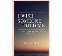 I WISH SOMEONE TOLD ME: Truths I Had to Learn the Hard Way