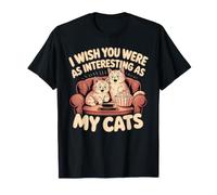 I Wish You Were As Interesting As My Cats Feline Pet - Maglietta