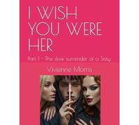 I WISH YOU WERE HER: Part 1 - The slow surrender of a Sissy
