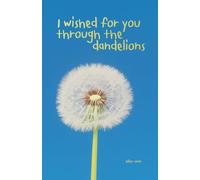I wished for you through the dandelions
